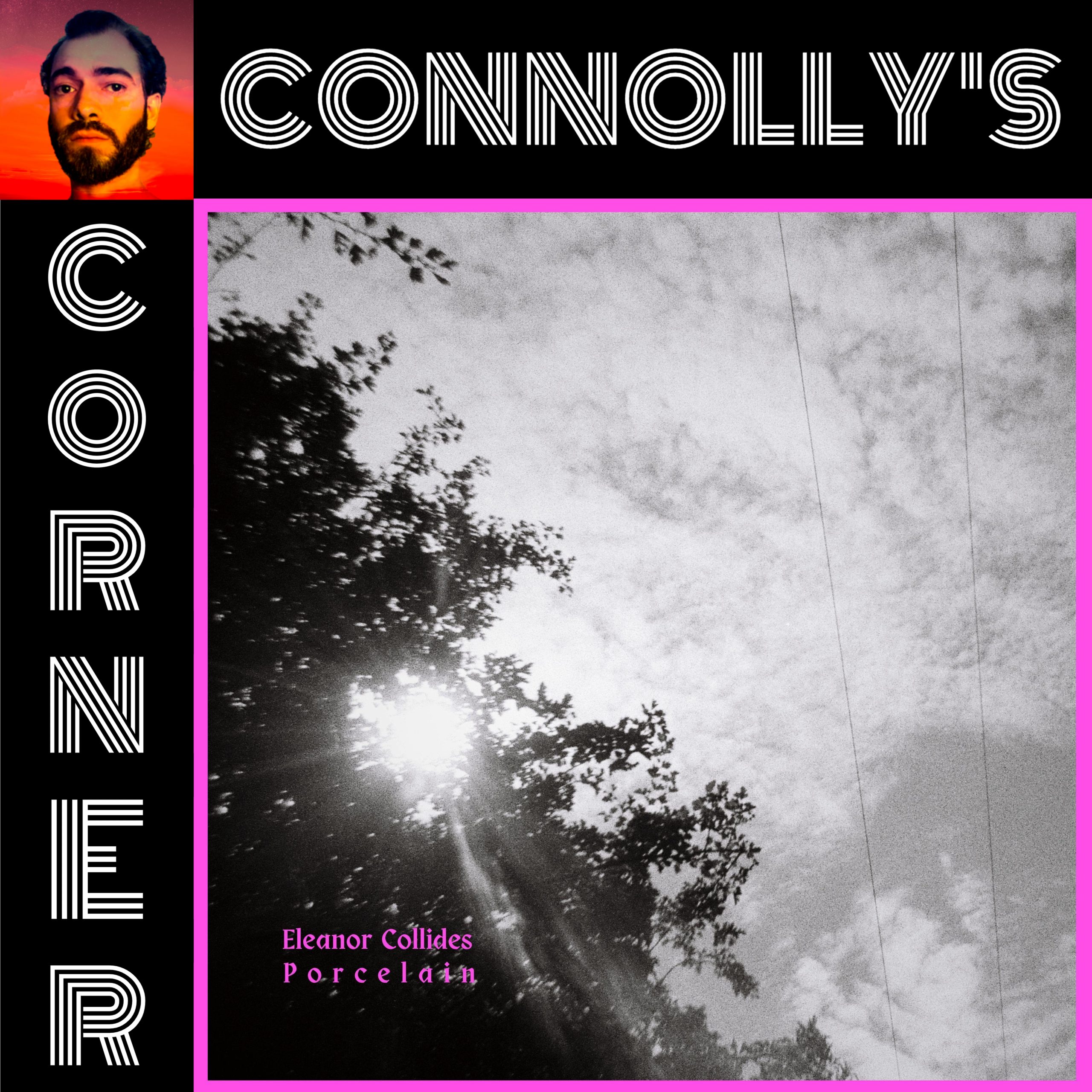 𝗖𝗼𝗻𝗻𝗼𝗹𝗹𝘆’𝘀 𝗖𝗼𝗿𝗻𝗲𝗿 – this week: Porcelain – Eleanor Collides, Cecilee